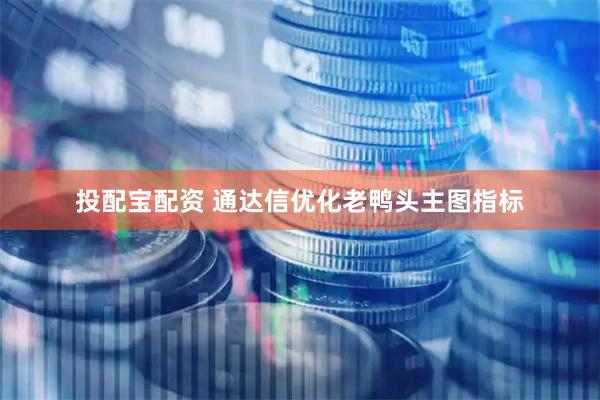 投配宝配资 通达信优化老鸭头主图指标