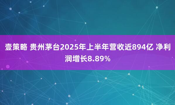 壹策略 贵州茅台2025年上半年营收近894亿 净利润增长8.89%