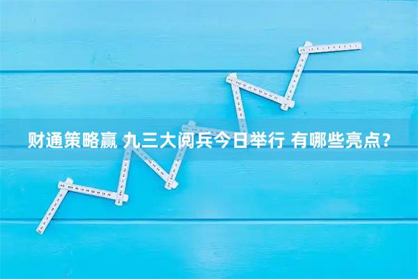 财通策略赢 九三大阅兵今日举行 有哪些亮点？