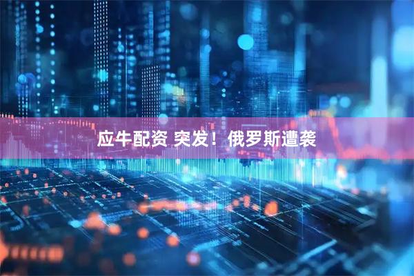 应牛配资 突发！俄罗斯遭袭