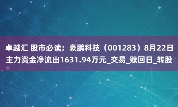 卓越汇 股市必读：豪鹏科技（001283）8月22日主力资金净流出1631.94万元_交易_赎回日_转股